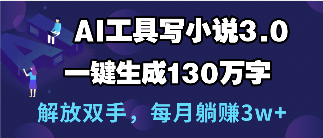 用AI工具写小说3.0，一键生成130万字，解放双手，每月躺赚3w+-掘金计划