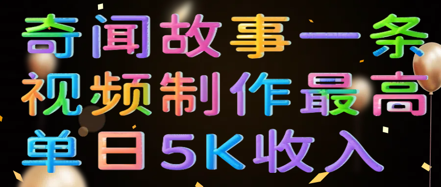 奇闻故事一条视频制作最高单日5K收入-掘金计划