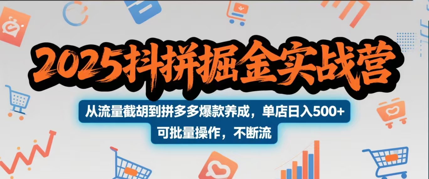 2025抖拼掘金实战营，从流量截胡到拼多多爆款养成，单店日入500+ 可批量操作，不断流-掘金计划
