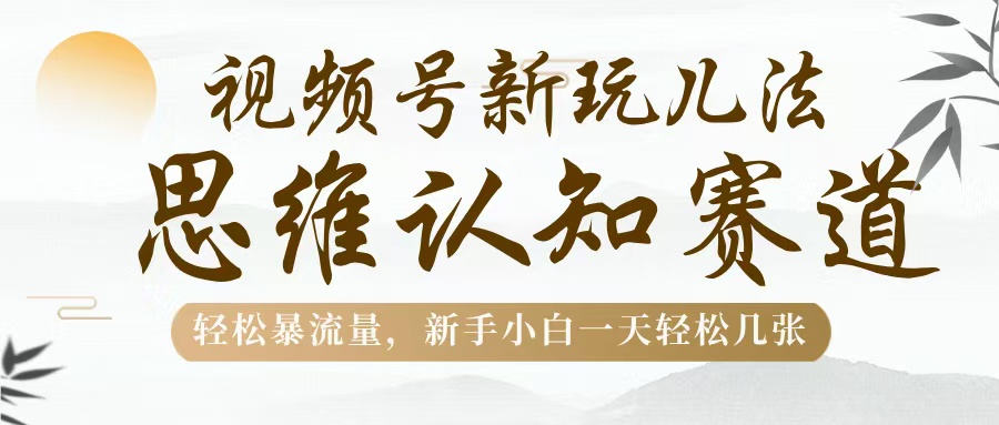 视频号新玩儿法，思维认知赛道，轻松暴流量，新手小白一天几张-掘金计划