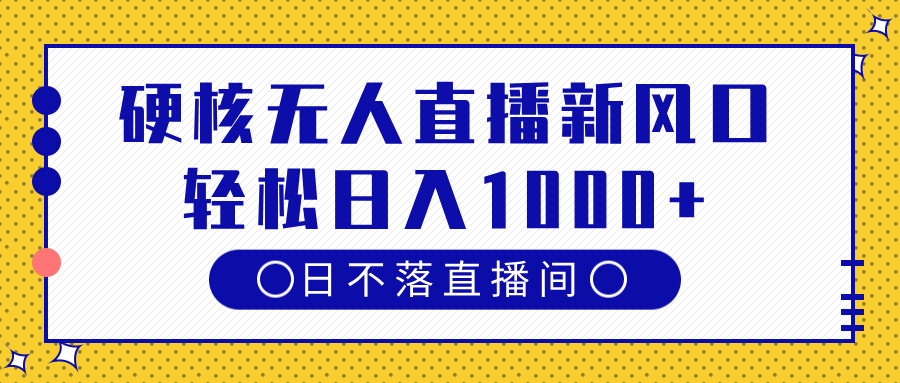 硬核无人直播新风口，日不落直播间，轻松日入1000+-掘金计划