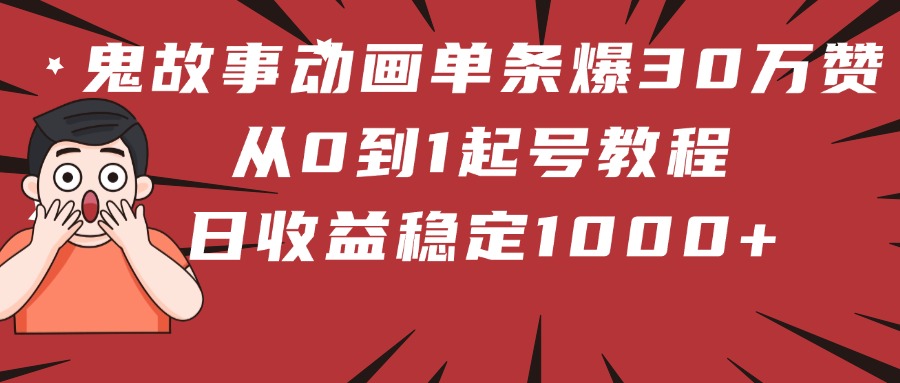 鬼故事动画单条爆30万赞！从0到1起号教程 日收益稳定1000+-掘金计划