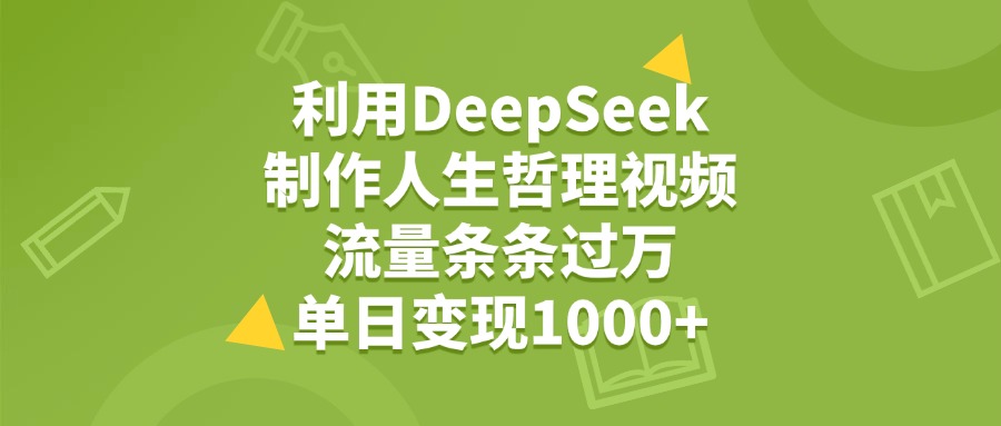利用DeepSeek制作人生哲理视频，流量条条过万，单日变现1000+-掘金计划