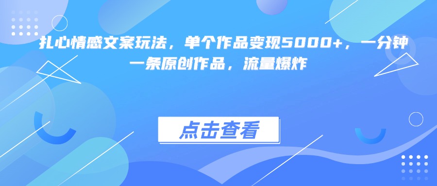扎心情感文案玩法，单个作品变现5000+，一分钟一条原创作品，流量爆炸-掘金计划